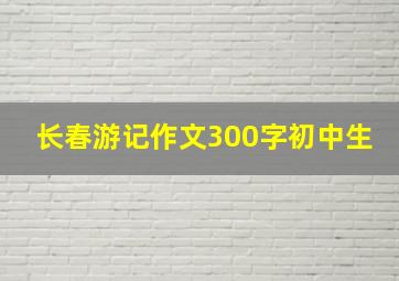 长春游记作文300字初中生