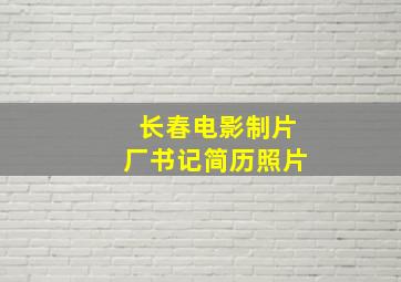 长春电影制片厂书记简历照片