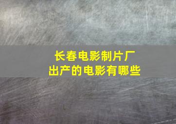 长春电影制片厂出产的电影有哪些