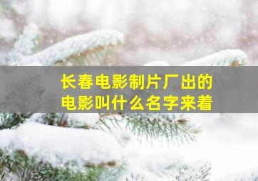 长春电影制片厂出的电影叫什么名字来着