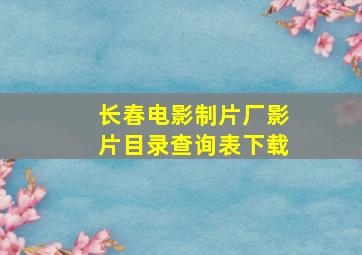 长春电影制片厂影片目录查询表下载