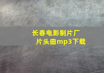 长春电影制片厂片头曲mp3下载