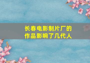 长春电影制片厂的作品影响了几代人