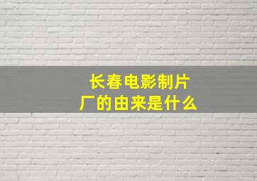 长春电影制片厂的由来是什么