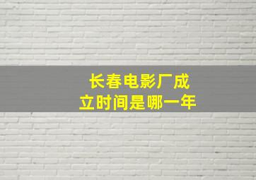 长春电影厂成立时间是哪一年