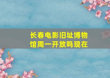 长春电影旧址博物馆周一开放吗现在