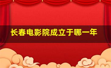 长春电影院成立于哪一年