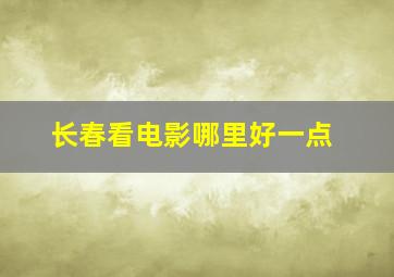 长春看电影哪里好一点