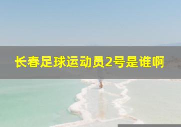 长春足球运动员2号是谁啊