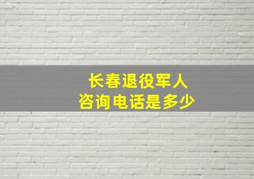 长春退役军人咨询电话是多少