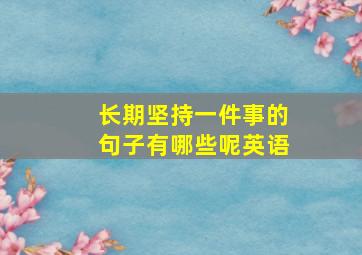 长期坚持一件事的句子有哪些呢英语