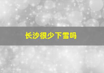 长沙很少下雪吗