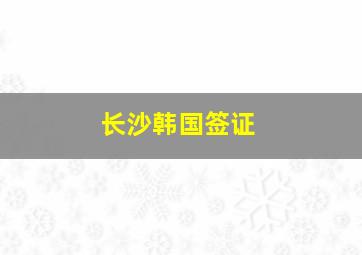 长沙韩国签证