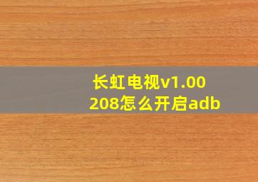 长虹电视v1.00208怎么开启adb