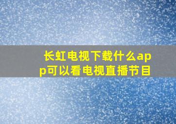 长虹电视下载什么app可以看电视直播节目