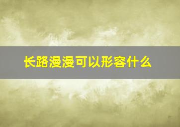 长路漫漫可以形容什么