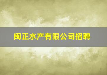 闽正水产有限公司招聘