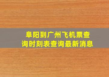 阜阳到广州飞机票查询时刻表查询最新消息