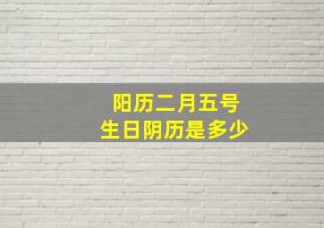 阳历二月五号生日阴历是多少