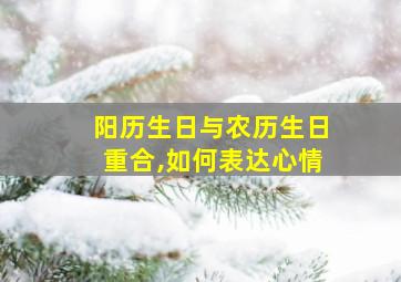 阳历生日与农历生日重合,如何表达心情