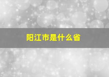 阳江市是什么省