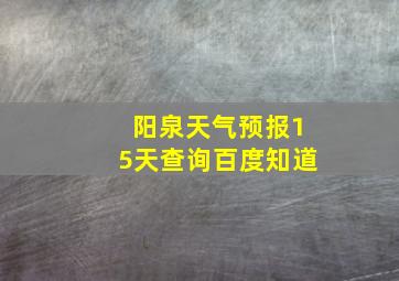 阳泉天气预报15天查询百度知道