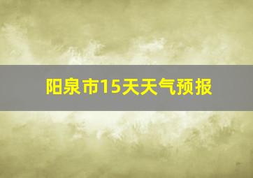 阳泉市15天天气预报