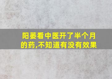 阳萎看中医开了半个月的药,不知道有没有效果