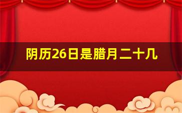 阴历26日是腊月二十几