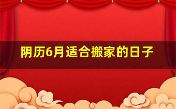 阴历6月适合搬家的日子