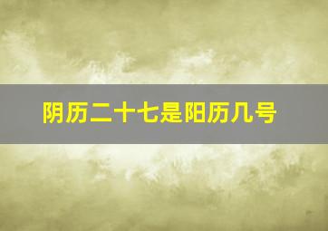 阴历二十七是阳历几号