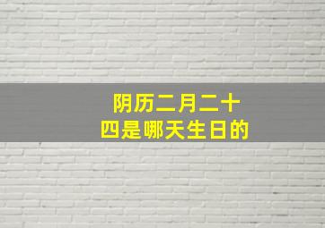 阴历二月二十四是哪天生日的