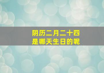 阴历二月二十四是哪天生日的呢