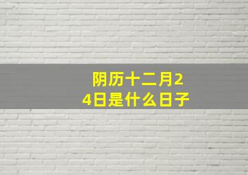 阴历十二月24日是什么日子