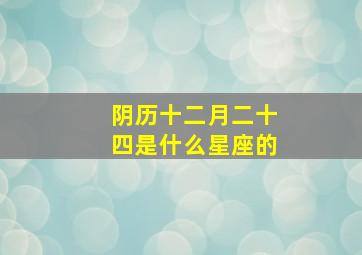 阴历十二月二十四是什么星座的