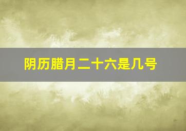 阴历腊月二十六是几号