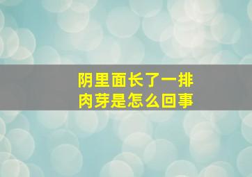 阴里面长了一排肉芽是怎么回事