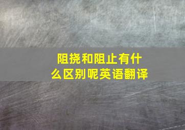 阻挠和阻止有什么区别呢英语翻译