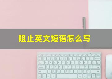 阻止英文短语怎么写