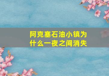 阿克塞石油小镇为什么一夜之间消失