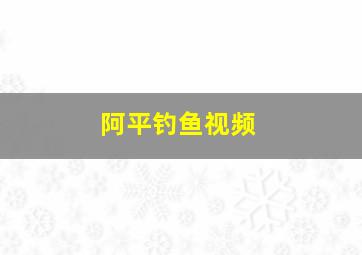 阿平钓鱼视频