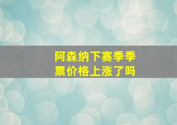 阿森纳下赛季季票价格上涨了吗