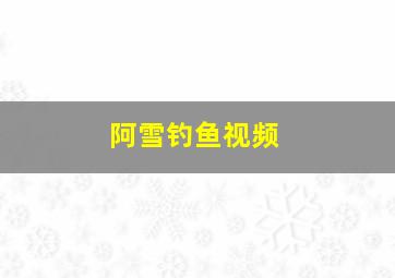 阿雪钓鱼视频