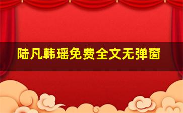 陆凡韩瑶免费全文无弹窗