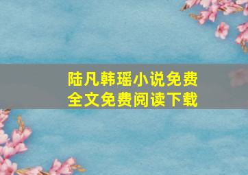 陆凡韩瑶小说免费全文免费阅读下载