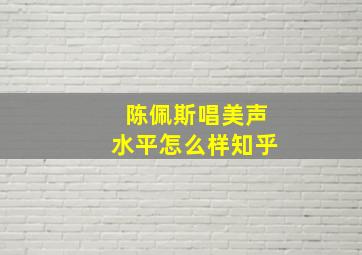 陈佩斯唱美声水平怎么样知乎