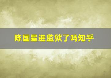 陈国星进监狱了吗知乎