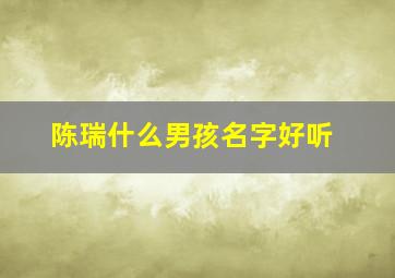 陈瑞什么男孩名字好听