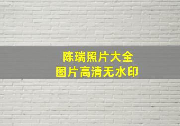 陈瑞照片大全图片高清无水印