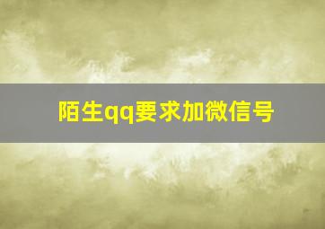 陌生qq要求加微信号